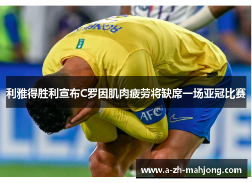 利雅得胜利宣布C罗因肌肉疲劳将缺席一场亚冠比赛 利雅得胜利宣布C罗因肌肉疲劳将缺席一场亚冠比赛