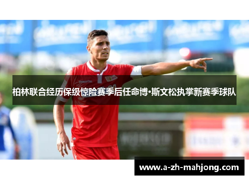 柏林联合经历保级惊险赛季后任命博·斯文松执掌新赛季球队