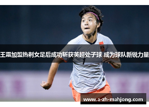 王霜加盟热刺女足后成功斩获英超处子球 成为球队新锐力量 王霜加盟热刺女足后成功斩获英超处子球 成为球队新锐力量