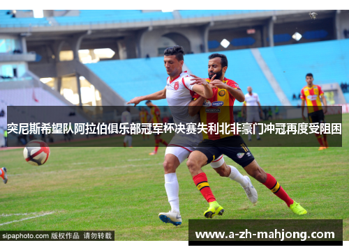 突尼斯希望队阿拉伯俱乐部冠军杯决赛失利北非豪门冲冠再度受阻困 突尼斯希望队阿拉伯俱乐部冠军杯决赛失利北非豪门冲冠再度受阻困