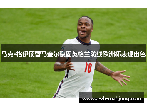 马克·格伊顶替马奎尔稳固英格兰防线欧洲杯表现出色