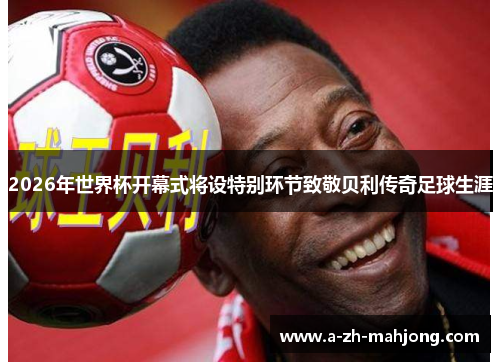 2026年世界杯开幕式将设特别环节致敬贝利传奇足球生涯