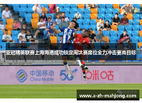 亚冠精英联赛上海海港成功锁定淘汰赛席位全力冲击更高目标