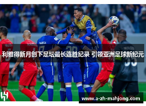 利雅得新月创下足坛最长连胜纪录 引领亚洲足球新纪元