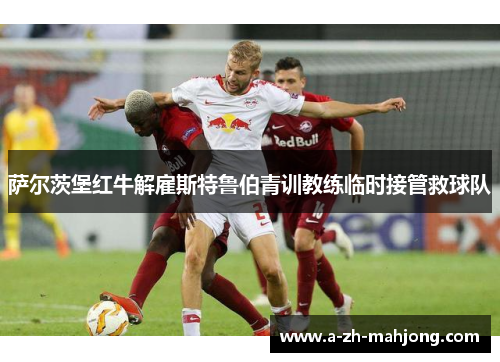 萨尔茨堡红牛解雇斯特鲁伯青训教练临时接管救球队