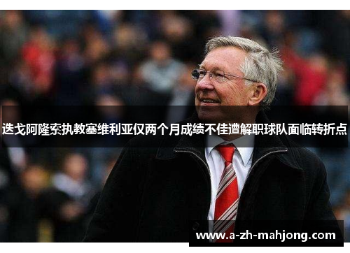 迭戈阿隆索执教塞维利亚仅两个月成绩不佳遭解职球队面临转折点