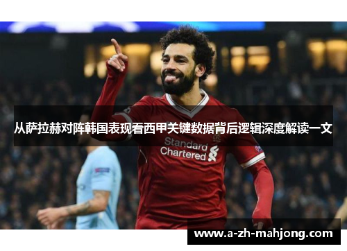 从萨拉赫对阵韩国表现看西甲关键数据背后逻辑深度解读一文
