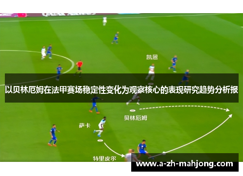 以贝林厄姆在法甲赛场稳定性变化为观察核心的表现研究趋势分析报