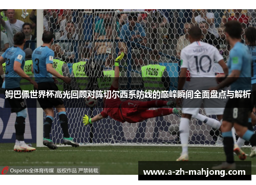 姆巴佩世界杯高光回顾对阵切尔西系防线的巅峰瞬间全面盘点与解析 姆巴佩世界杯高光回顾对阵切尔西系防线的巅峰瞬间全面盘点与解析
