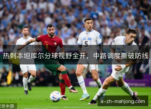 热刺本坦库尔分球视野全开，中路调度撕破防线