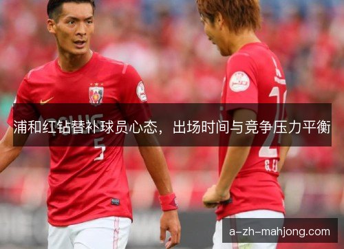 浦和红钻替补球员心态，出场时间与竞争压力平衡