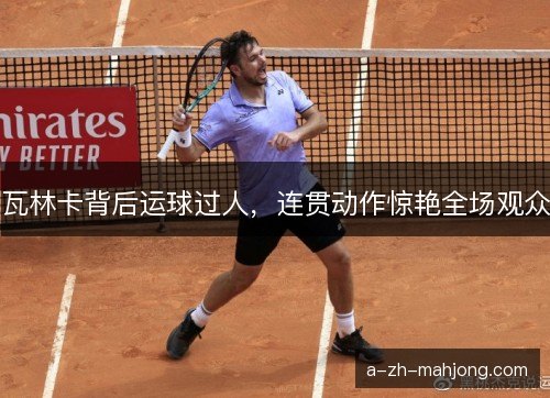 瓦林卡背后运球过人，连贯动作惊艳全场观众